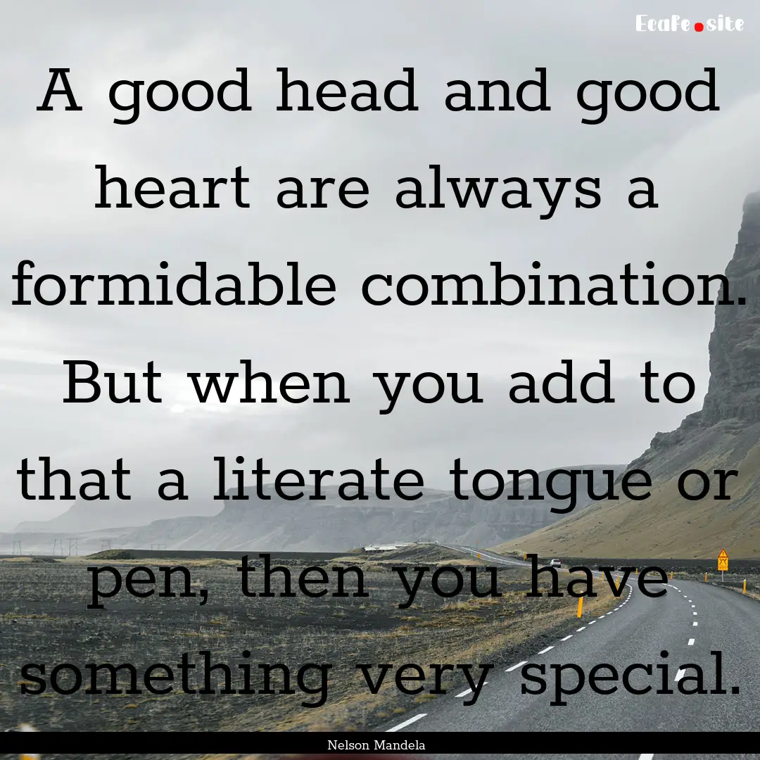 A good head and good heart are always a formidable.... : Quote by Nelson Mandela