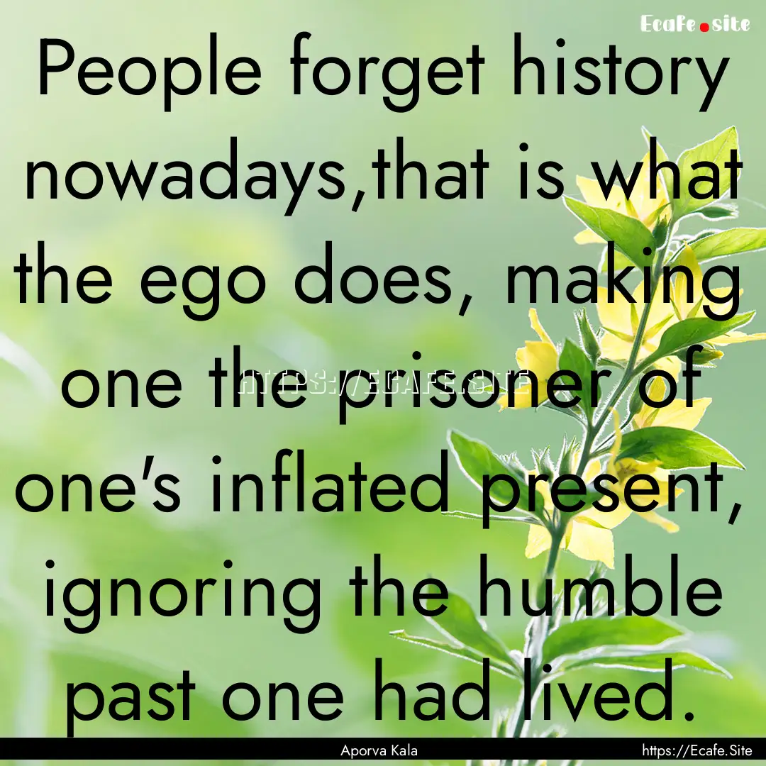 People forget history nowadays,that is what.... : Quote by Aporva Kala