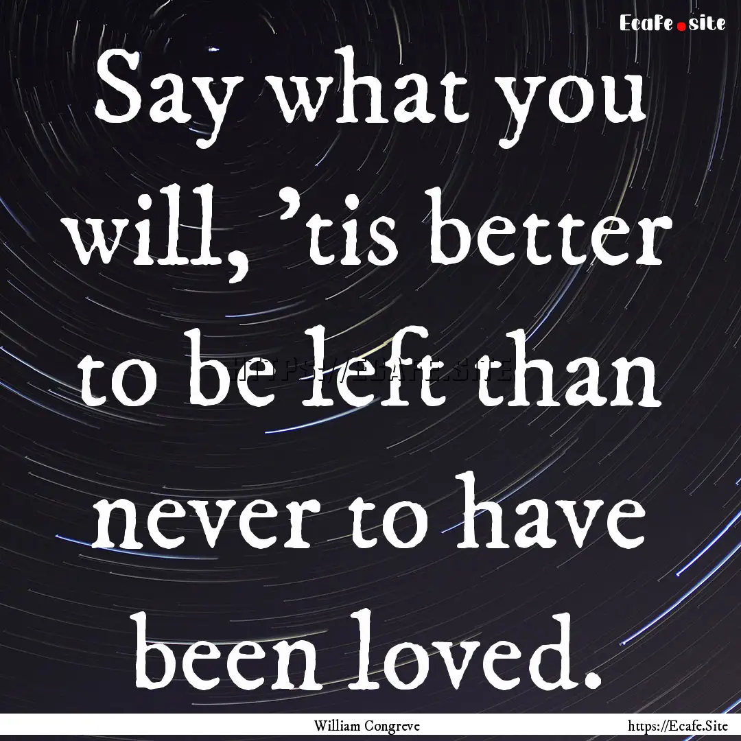 Say what you will, 'tis better to be left.... : Quote by William Congreve