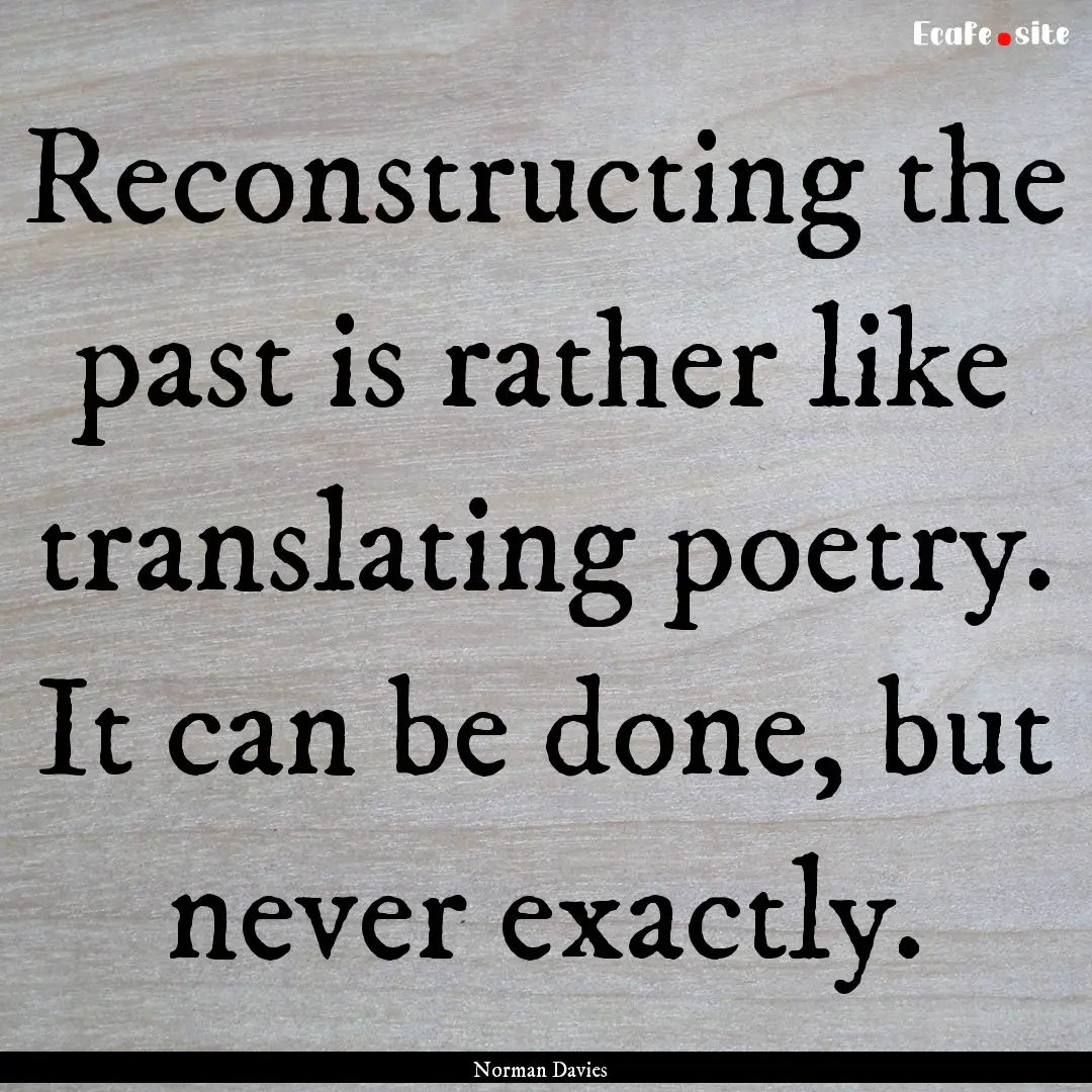 Reconstructing the past is rather like translating.... : Quote by Norman Davies