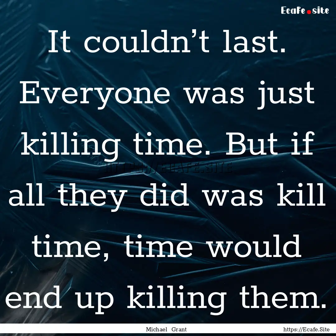 It couldn’t last. Everyone was just killing.... : Quote by Michael Grant