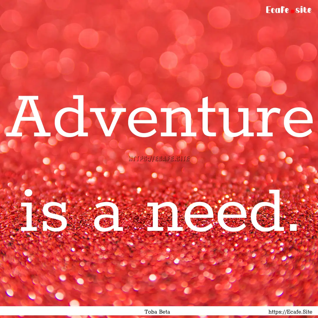 Adventure is a need. : Quote by Toba Beta