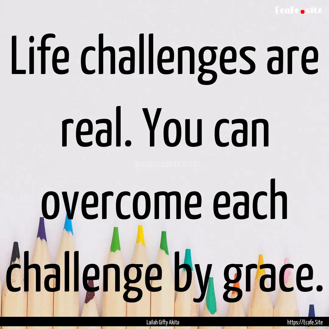 Life challenges are real. You can overcome.... : Quote by Lailah Gifty Akita