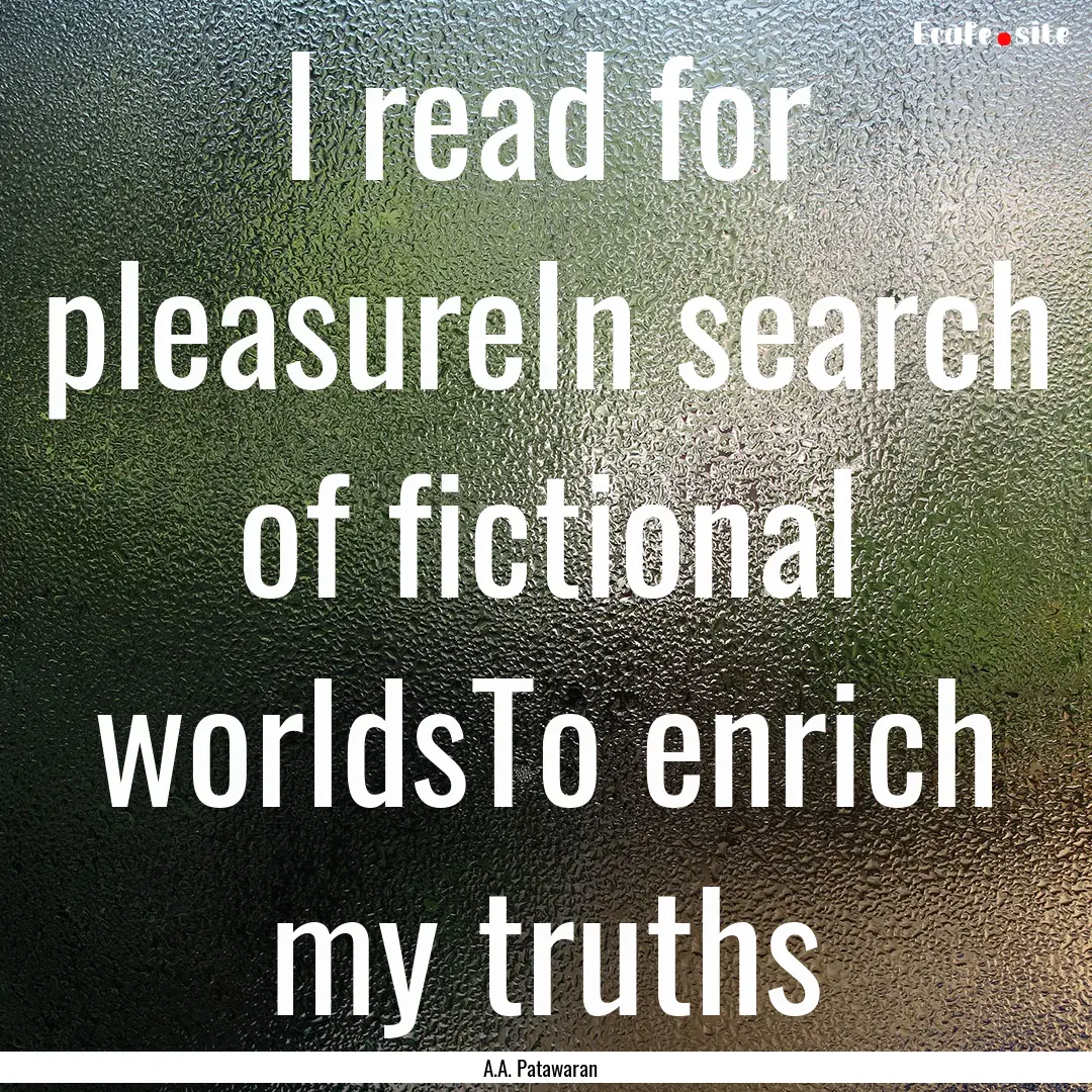 I read for pleasureIn search of fictional.... : Quote by A.A. Patawaran