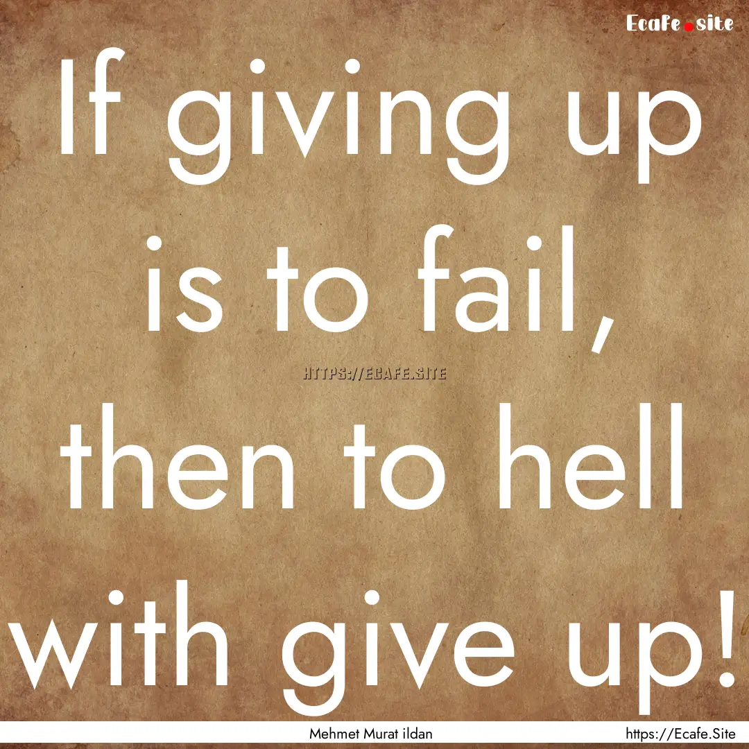 If giving up is to fail, then to hell with.... : Quote by Mehmet Murat ildan