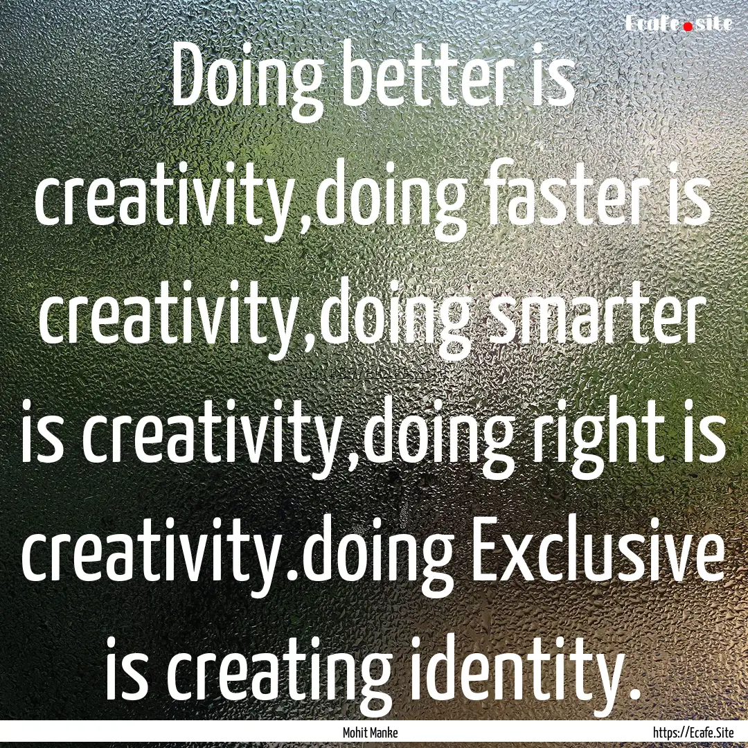 Doing better is creativity,doing faster is.... : Quote by Mohit Manke