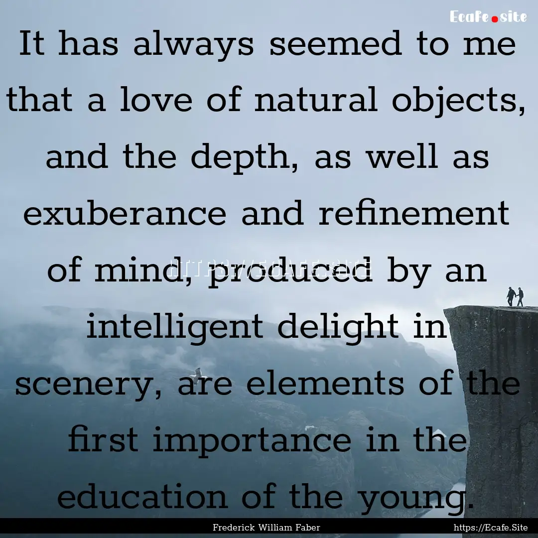 It has always seemed to me that a love of.... : Quote by Frederick William Faber