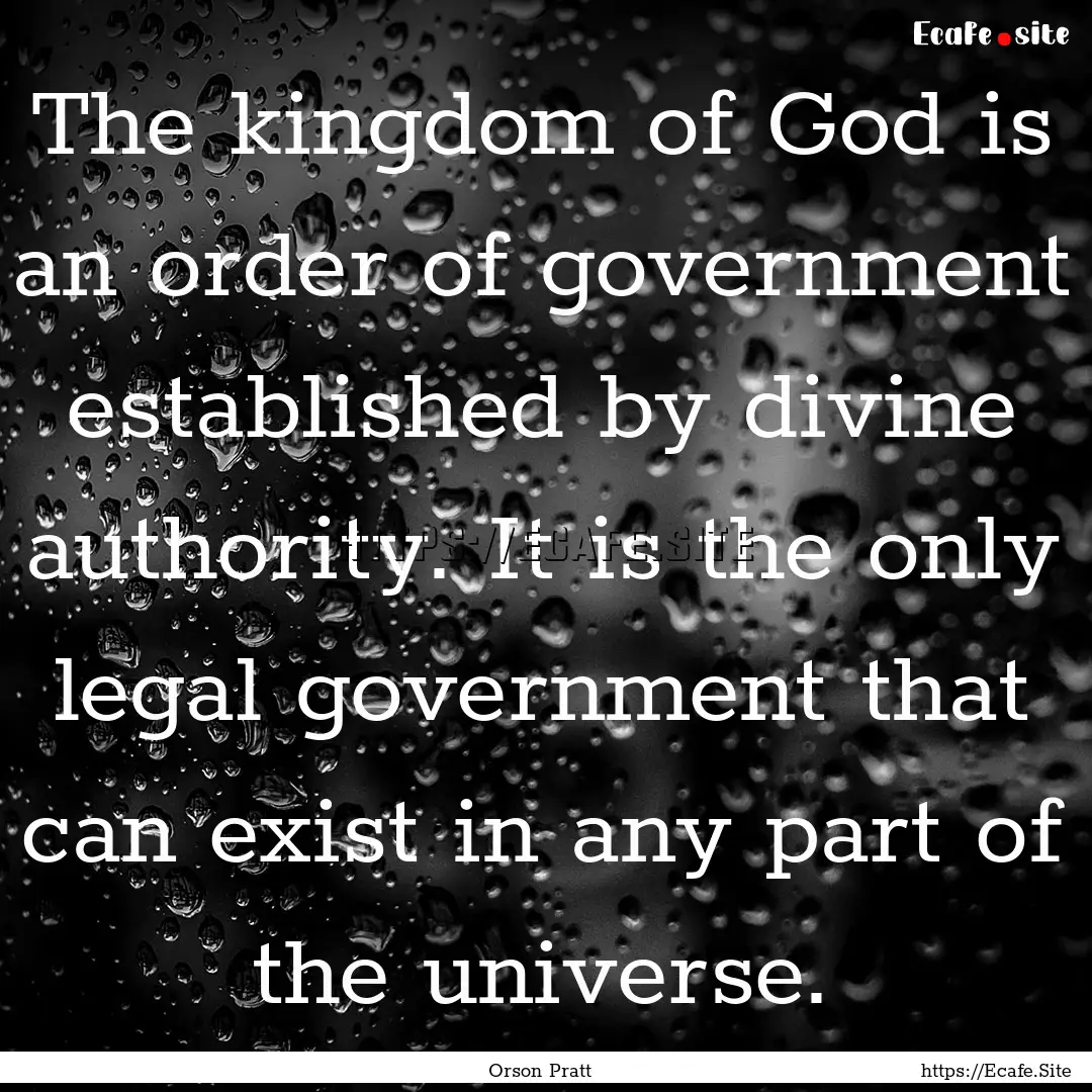 The kingdom of God is an order of government.... : Quote by Orson Pratt