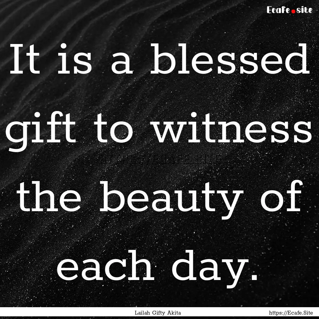 It is a blessed gift to witness the beauty.... : Quote by Lailah Gifty Akita