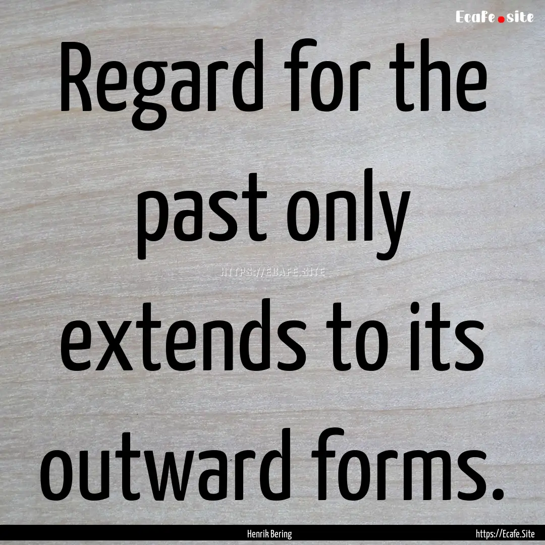 Regard for the past only extends to its outward.... : Quote by Henrik Bering