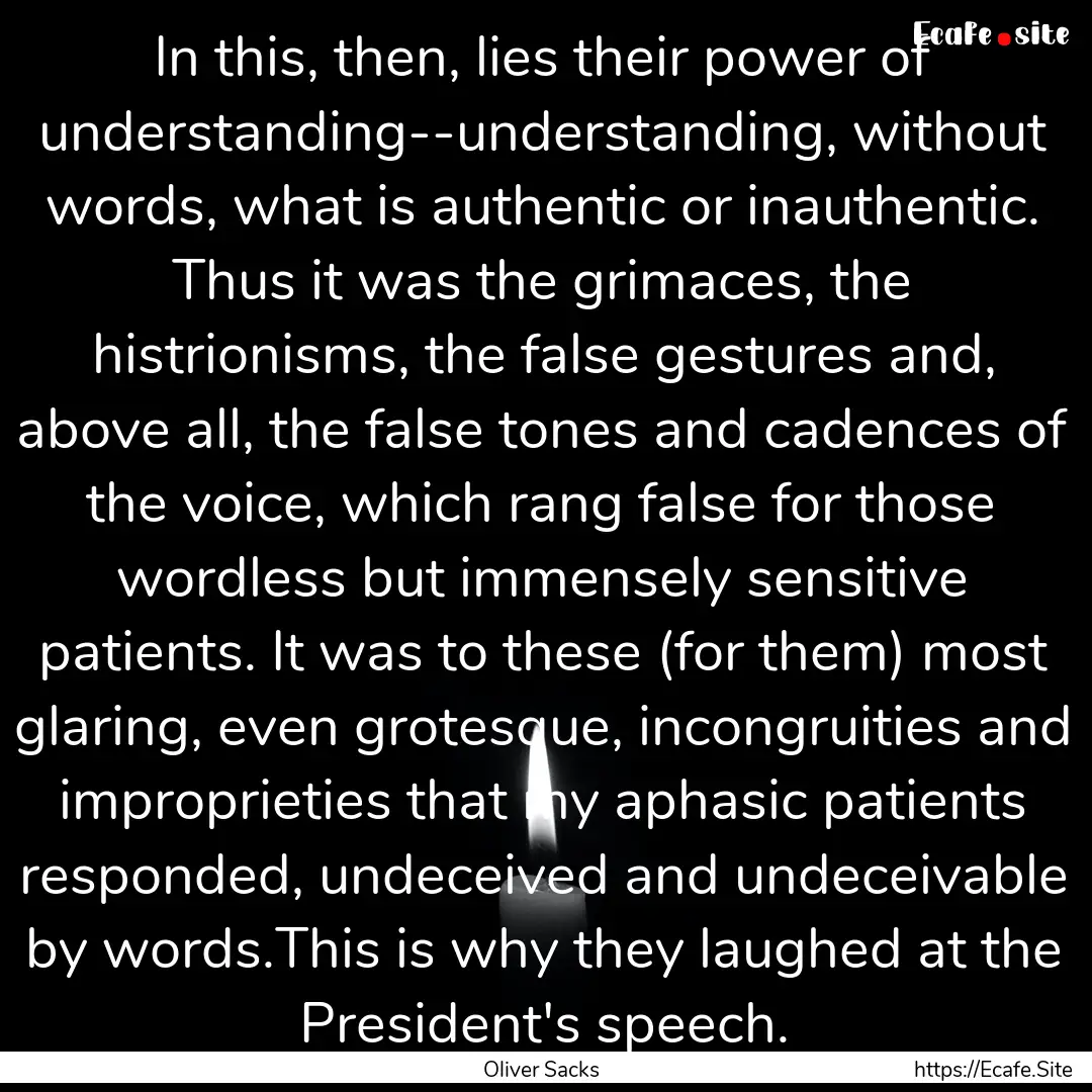 In this, then, lies their power of understanding--understanding,.... : Quote by Oliver Sacks