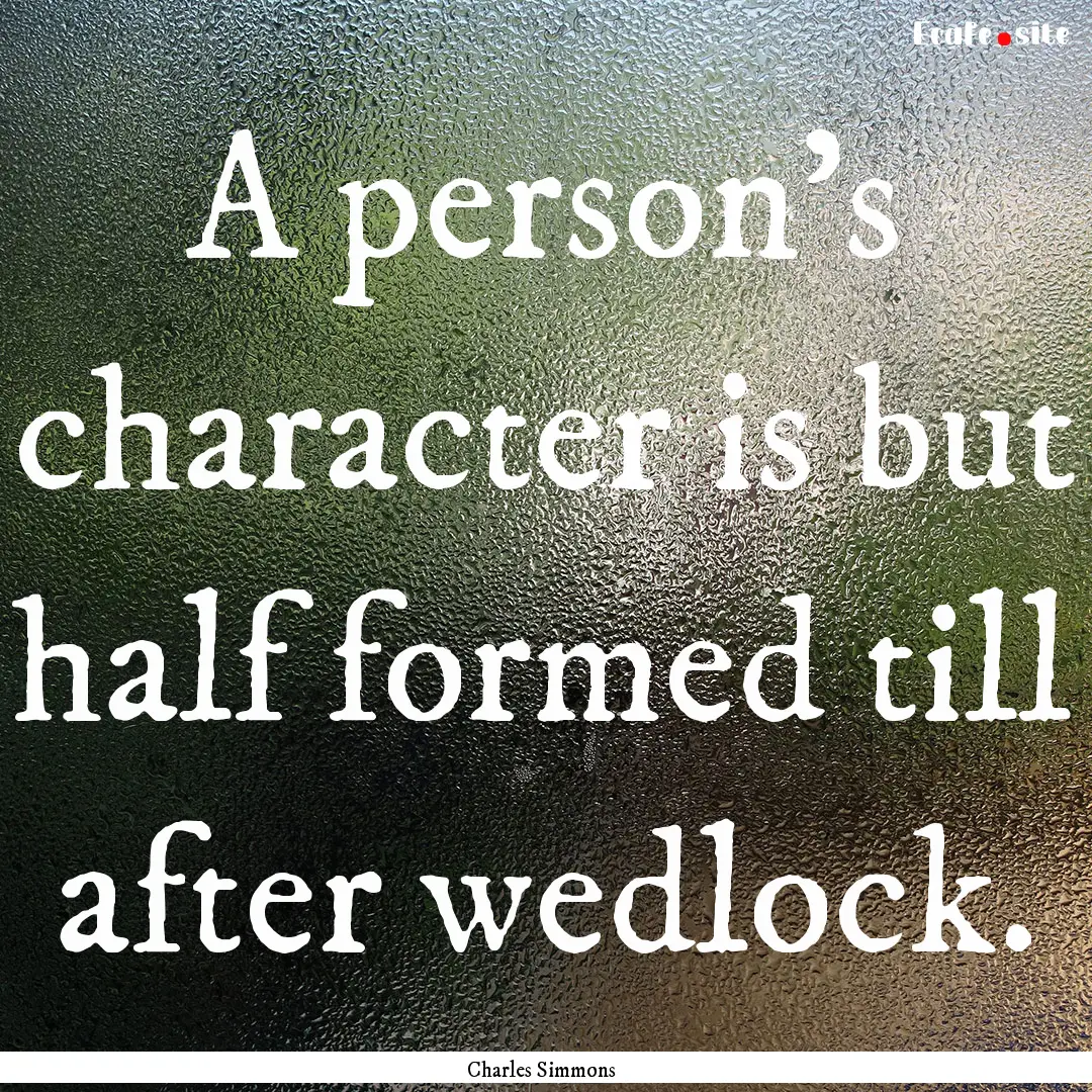 A person's character is but half formed till.... : Quote by Charles Simmons