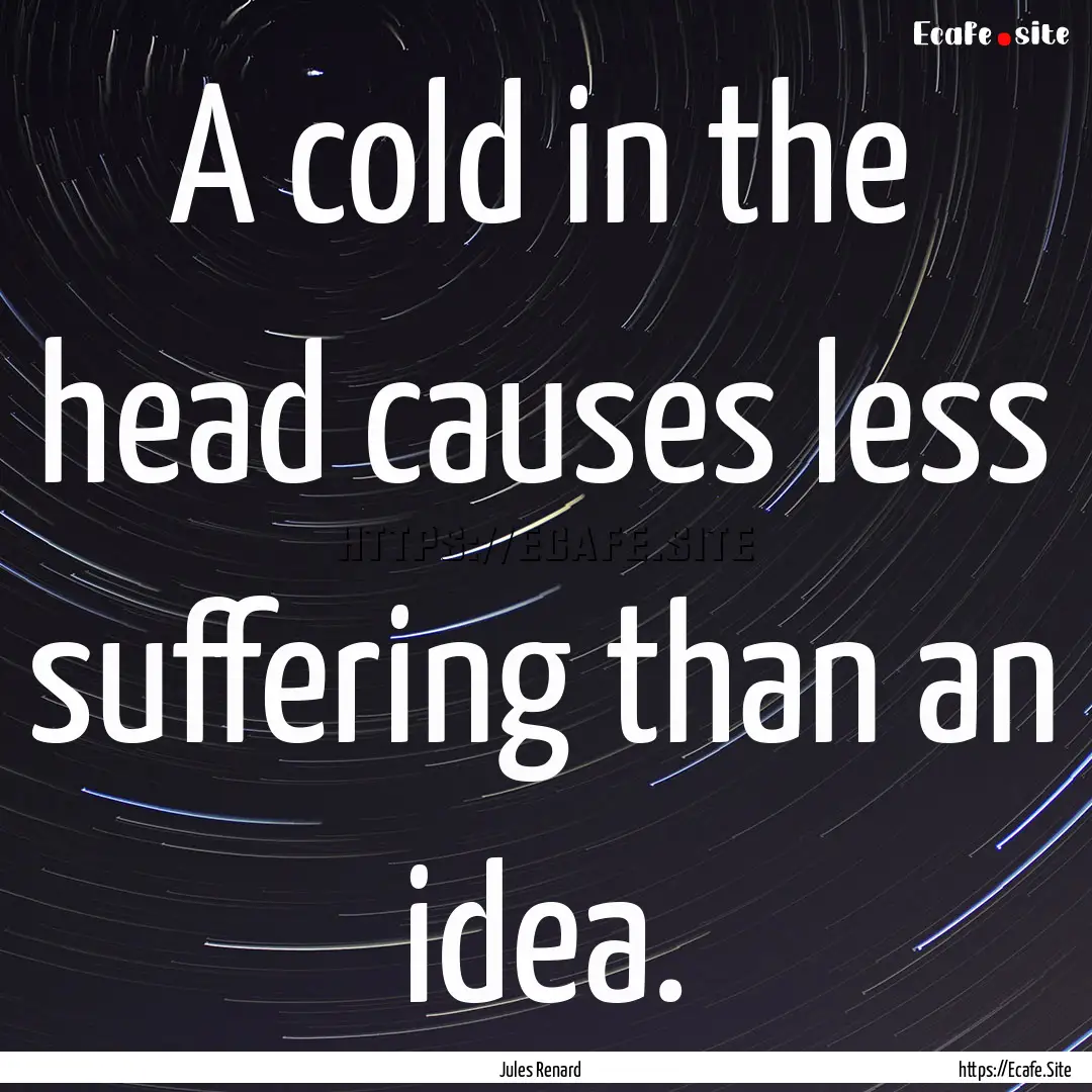 A cold in the head causes less suffering.... : Quote by Jules Renard