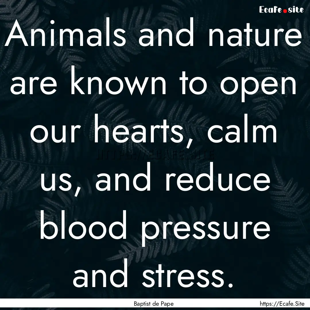 Animals and nature are known to open our.... : Quote by Baptist de Pape