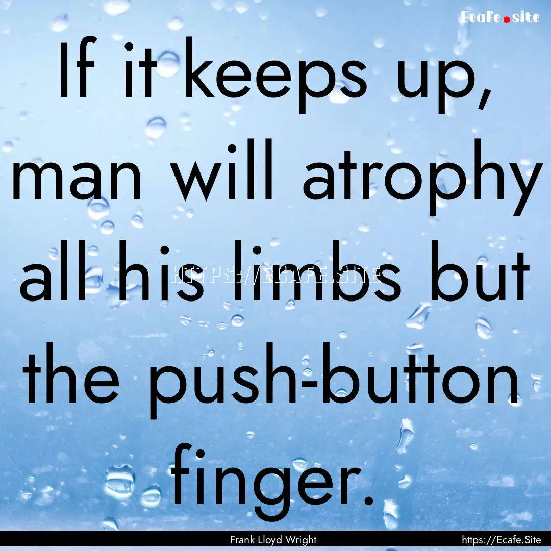 If it keeps up, man will atrophy all his.... : Quote by Frank Lloyd Wright