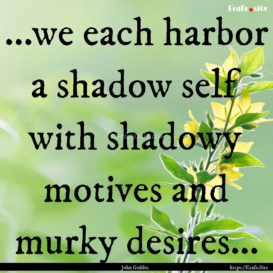 ...we each harbor a shadow self with shadowy.... : Quote by John Geddes