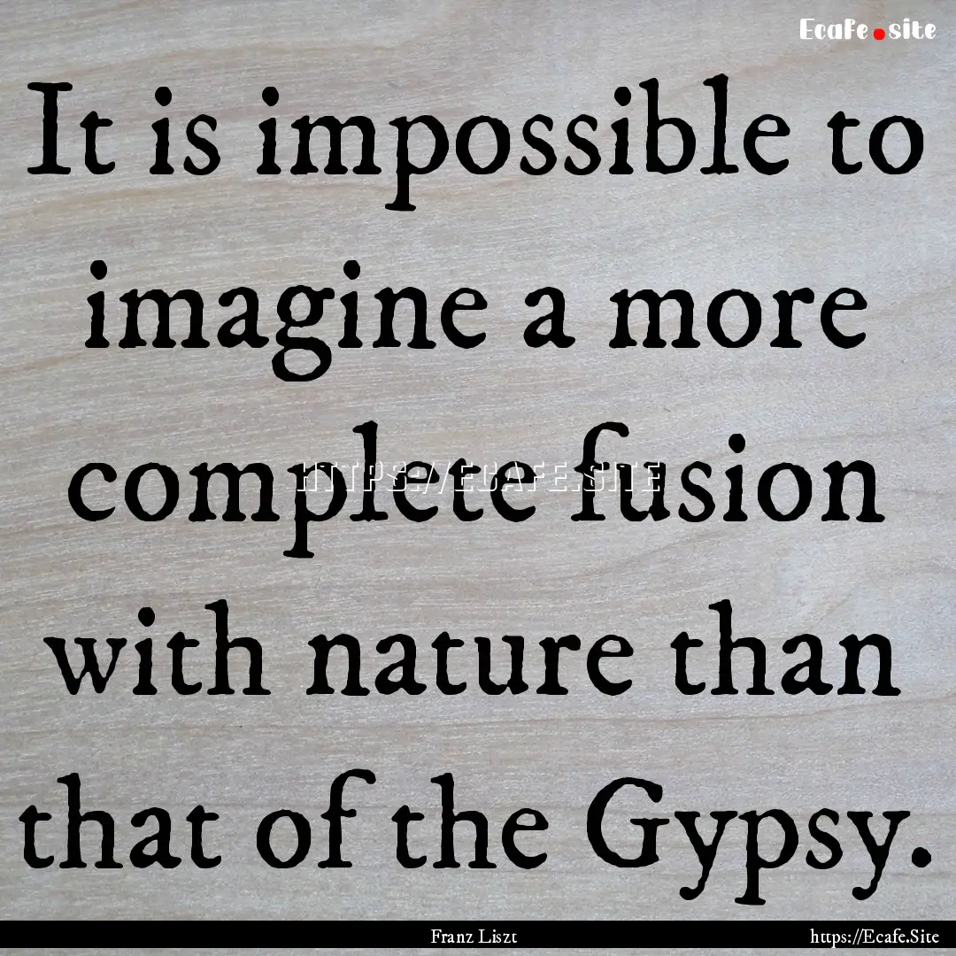 It is impossible to imagine a more complete.... : Quote by Franz Liszt