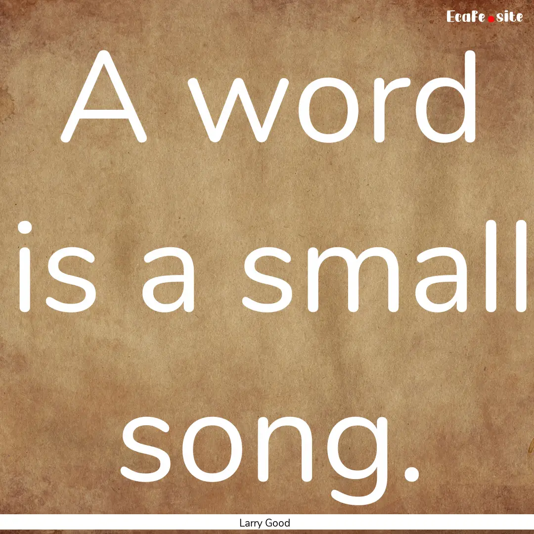 A word is a small song. : Quote by Larry Good