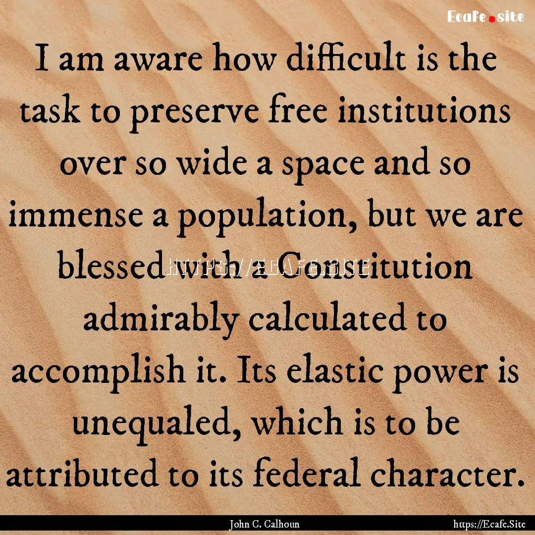 I am aware how difficult is the task to preserve.... : Quote by John C. Calhoun