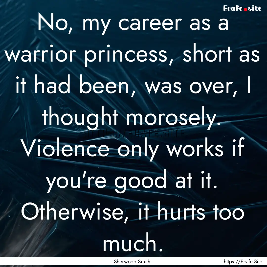 No, my career as a warrior princess, short.... : Quote by Sherwood Smith