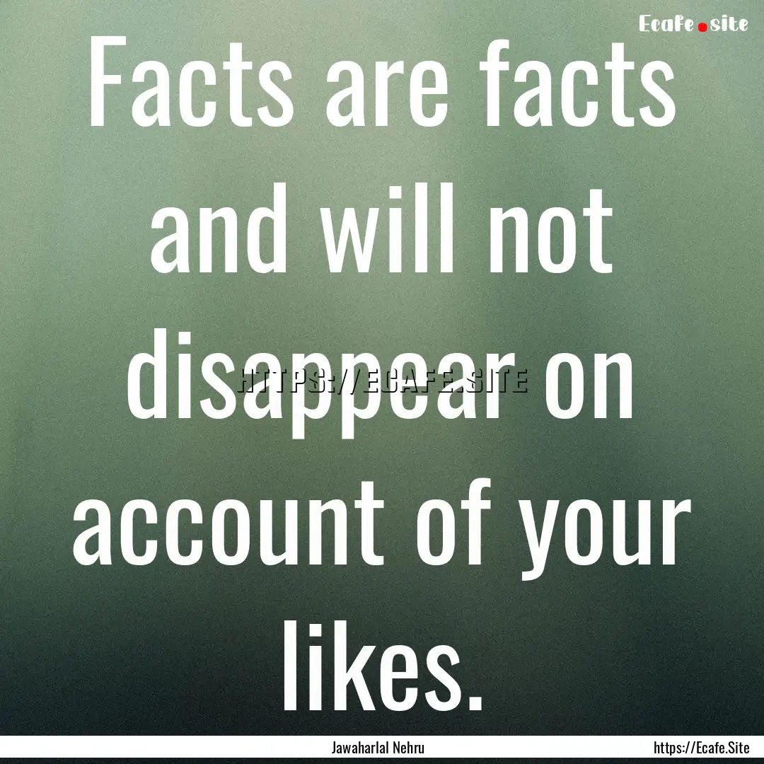 Facts are facts and will not disappear on.... : Quote by Jawaharlal Nehru