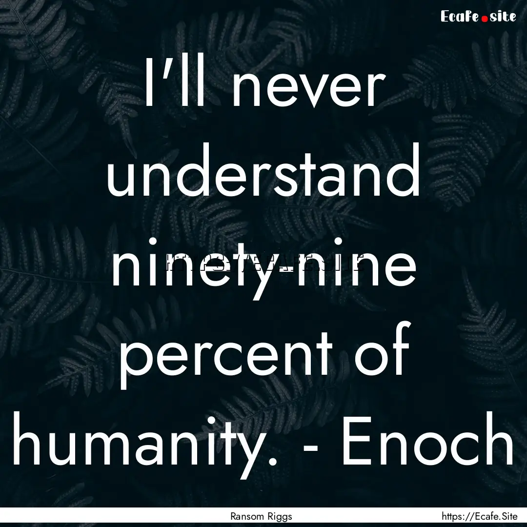 I'll never understand ninety-nine percent.... : Quote by Ransom Riggs