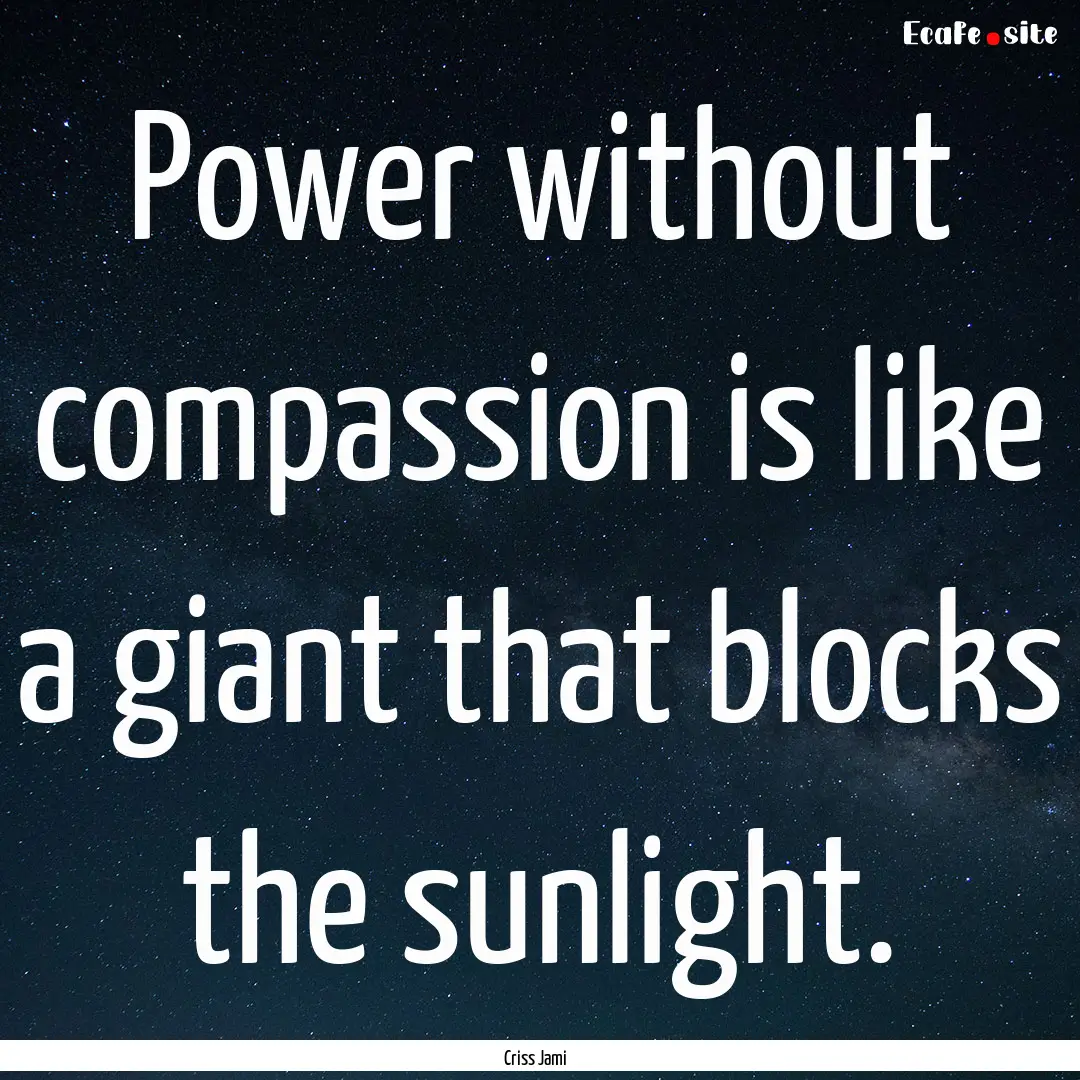 Power without compassion is like a giant.... : Quote by Criss Jami