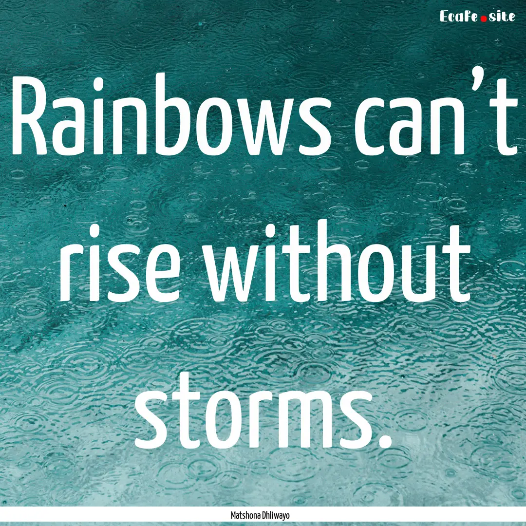 Rainbows can’t rise without storms. : Quote by Matshona Dhliwayo