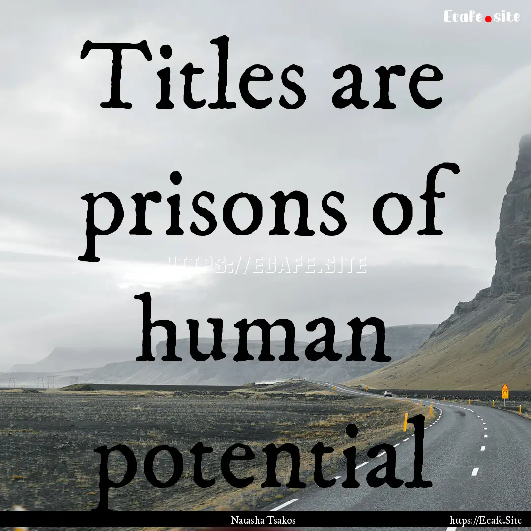 Titles are prisons of human potential : Quote by Natasha Tsakos