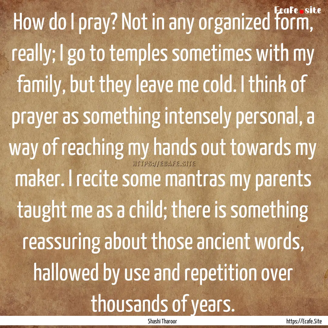 How do I pray? Not in any organized form,.... : Quote by Shashi Tharoor