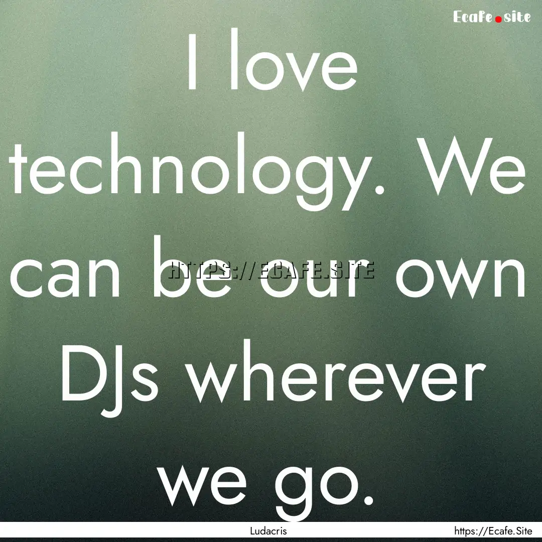 I love technology. We can be our own DJs.... : Quote by Ludacris