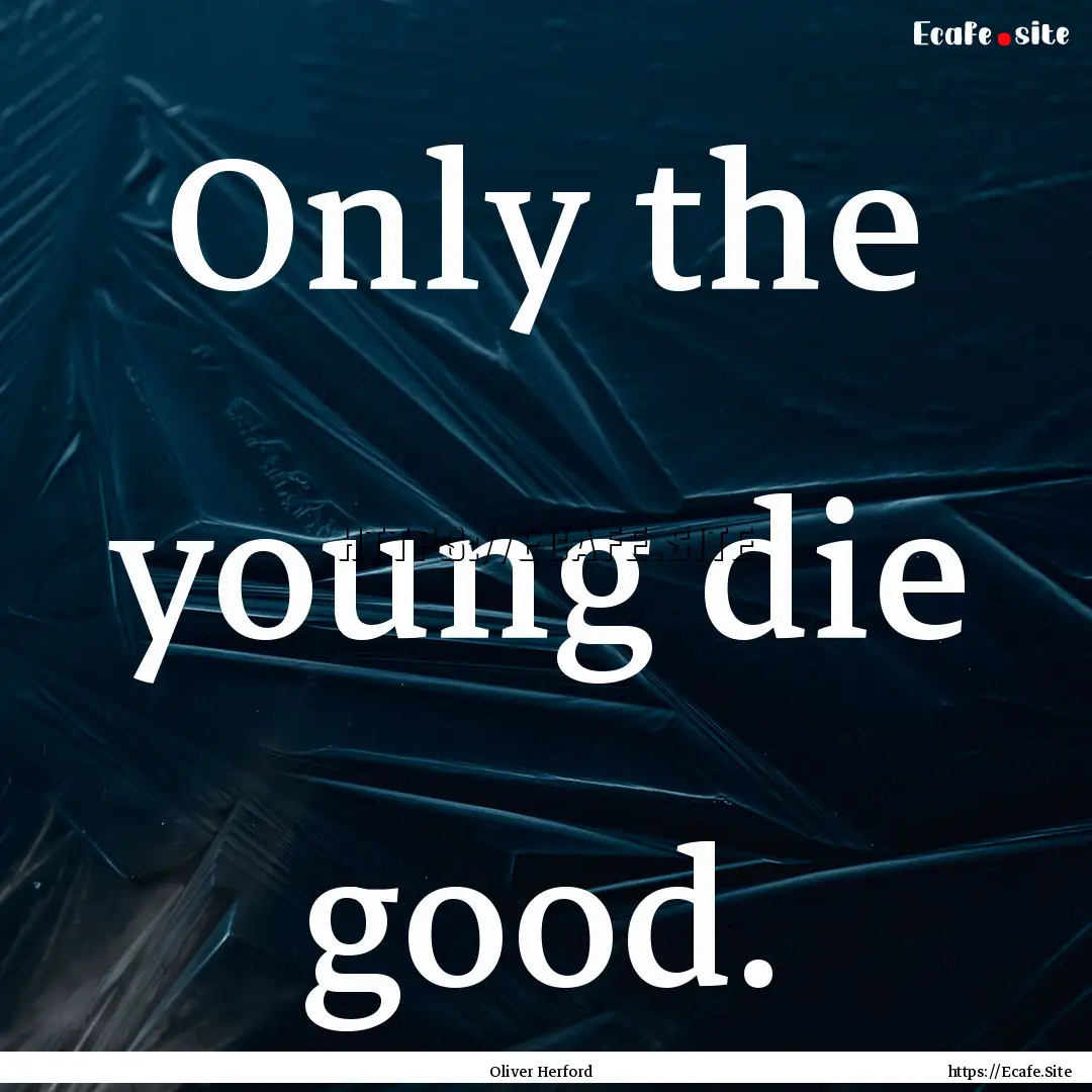 Only the young die good. : Quote by Oliver Herford