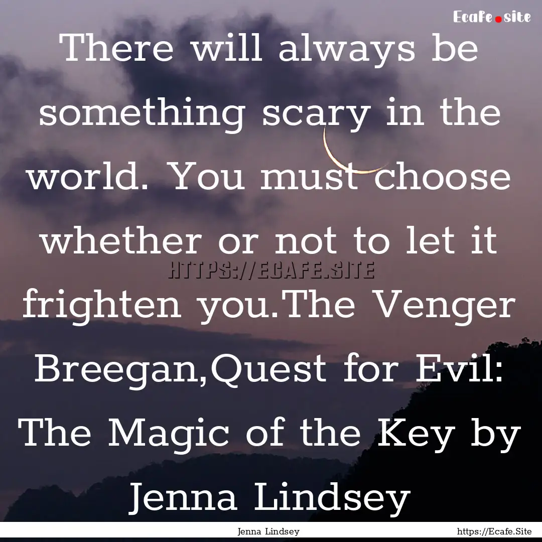 There will always be something scary in the.... : Quote by Jenna Lindsey