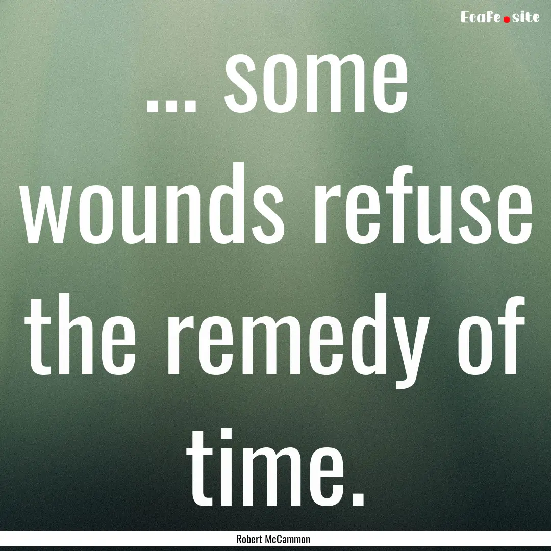 ... some wounds refuse the remedy of time..... : Quote by Robert McCammon