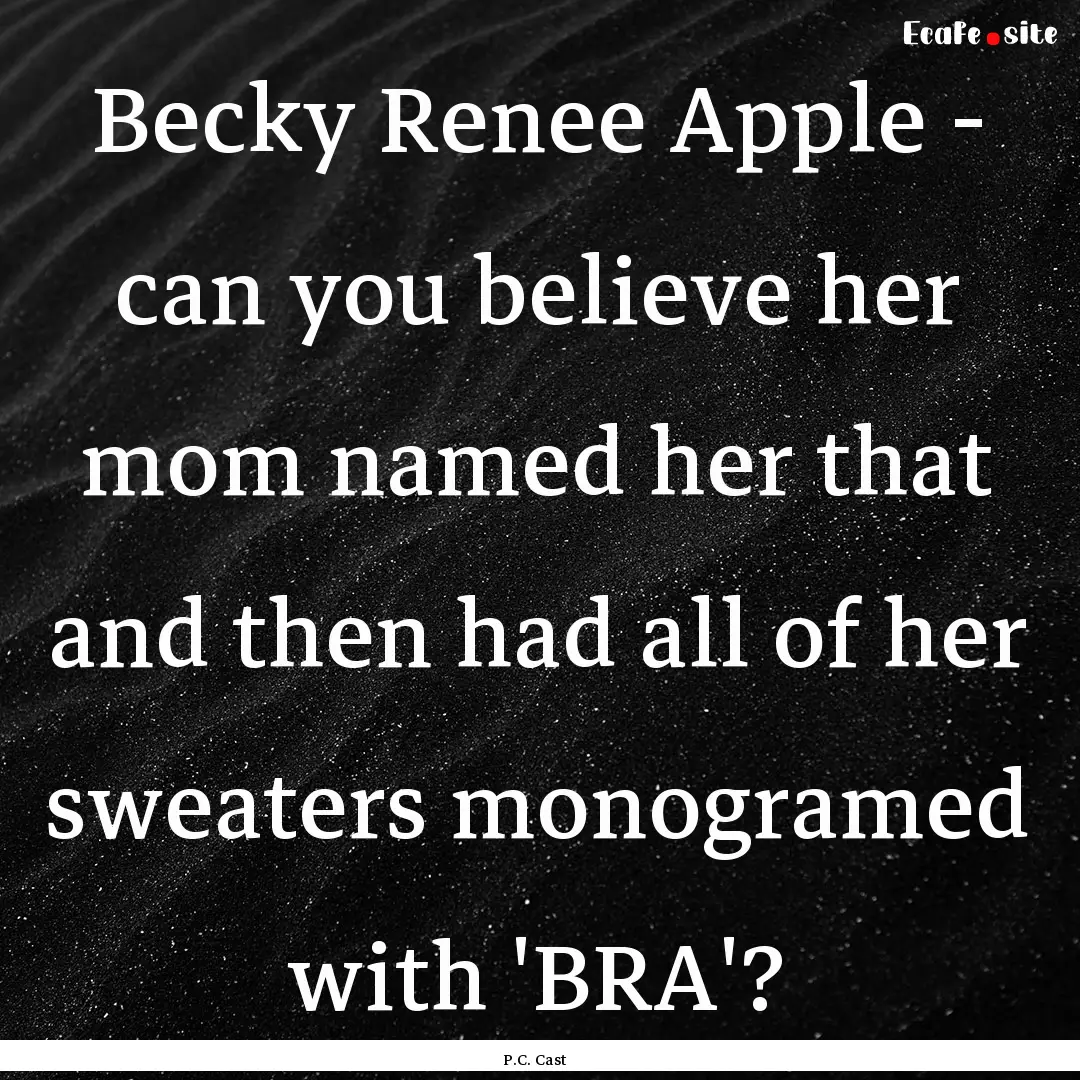 Becky Renee Apple - can you believe her mom.... : Quote by P.C. Cast