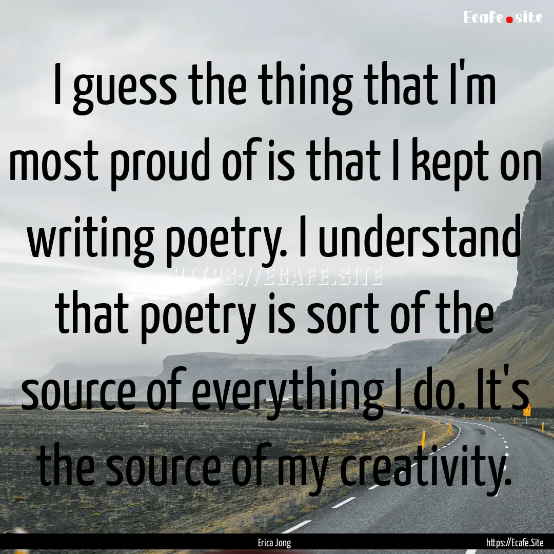 I guess the thing that I'm most proud of.... : Quote by Erica Jong