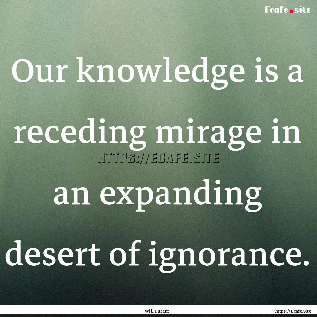 Our knowledge is a receding mirage in an.... : Quote by Will Durant