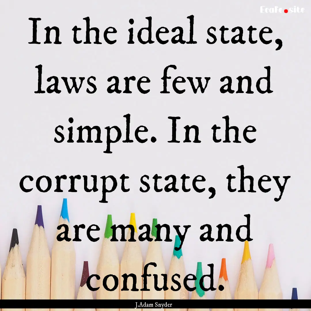 In the ideal state, laws are few and simple..... : Quote by J.Adam Snyder