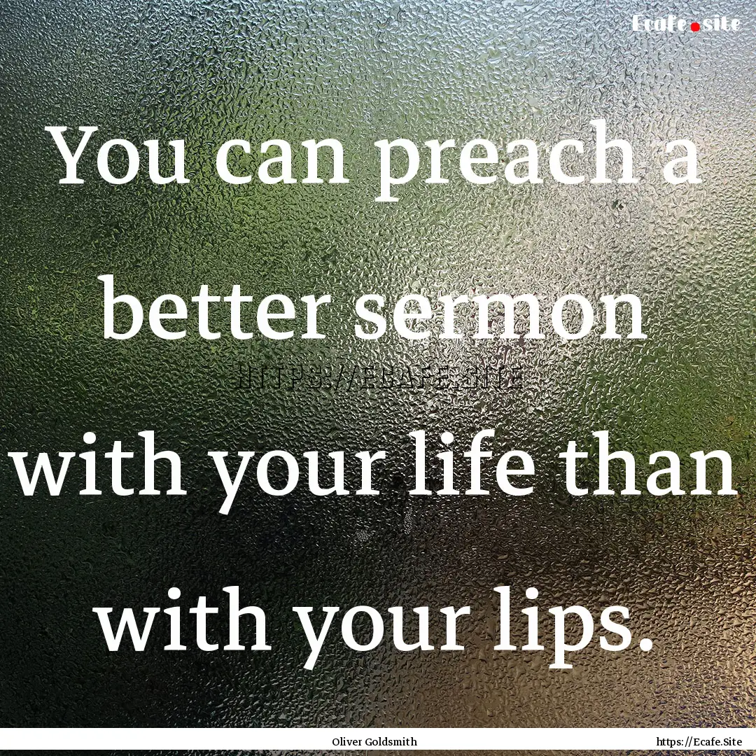 You can preach a better sermon with your.... : Quote by Oliver Goldsmith