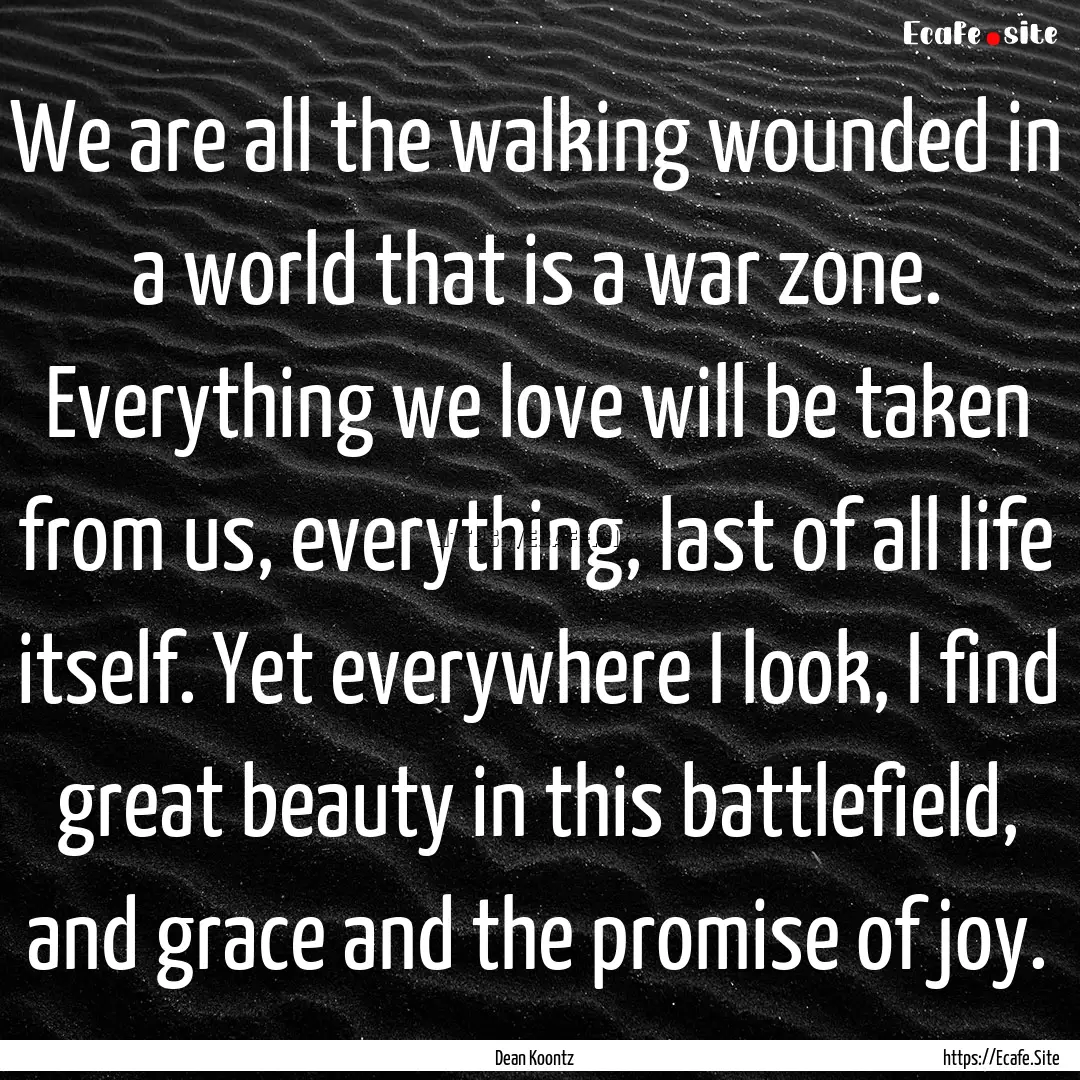 We are all the walking wounded in a world.... : Quote by Dean Koontz