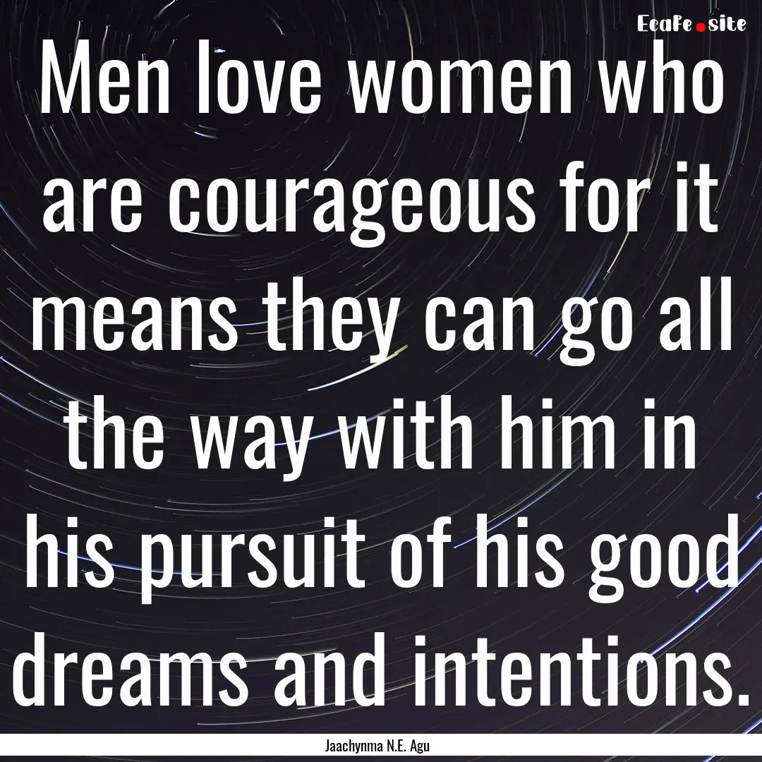 Men love women who are courageous for it.... : Quote by Jaachynma N.E. Agu