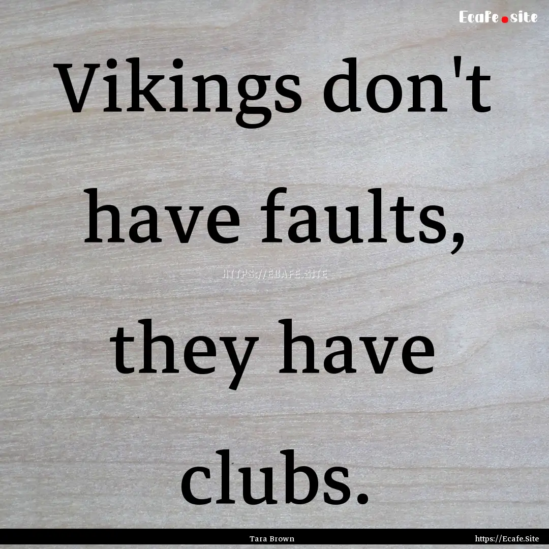 Vikings don't have faults, they have clubs..... : Quote by Tara Brown