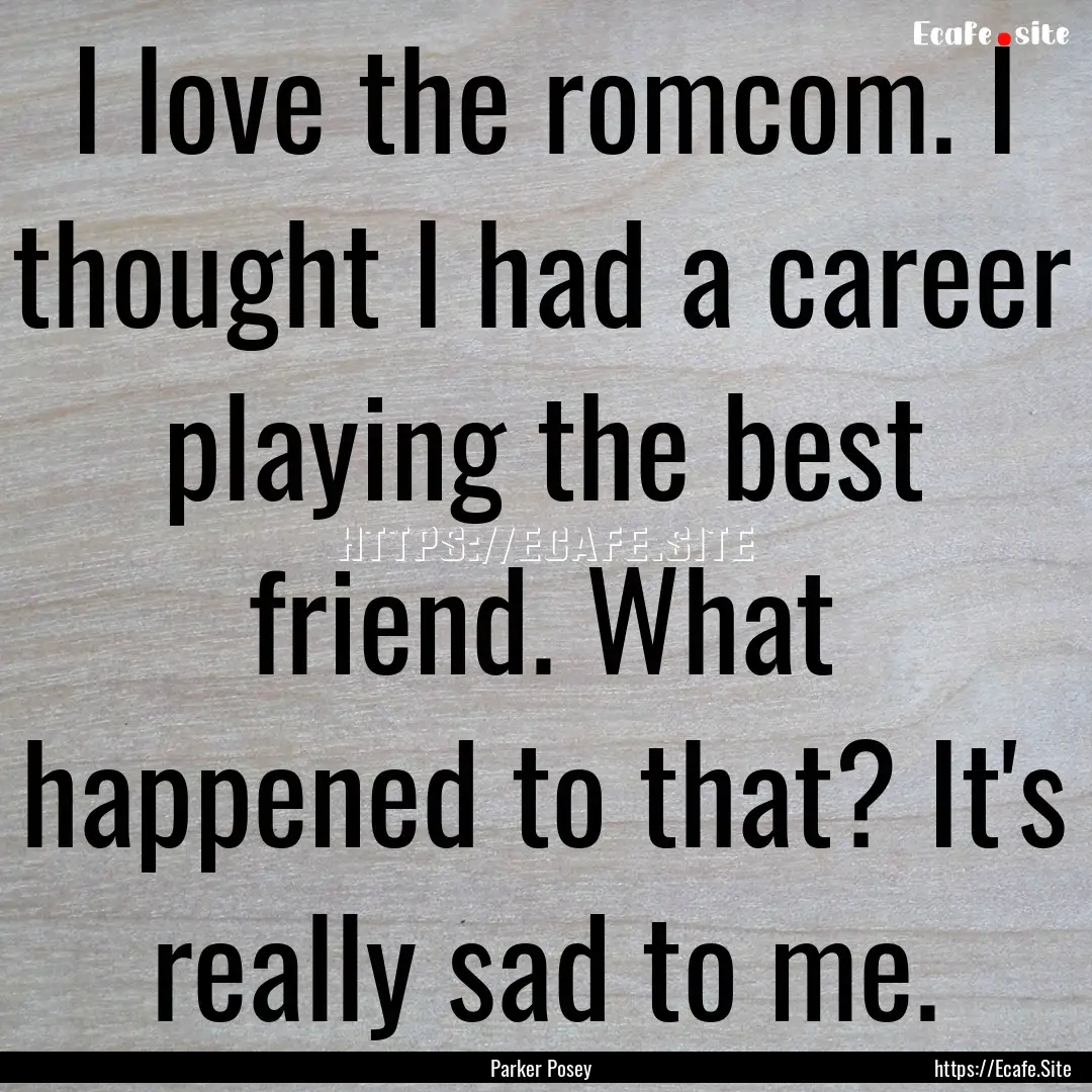 I love the romcom. I thought I had a career.... : Quote by Parker Posey