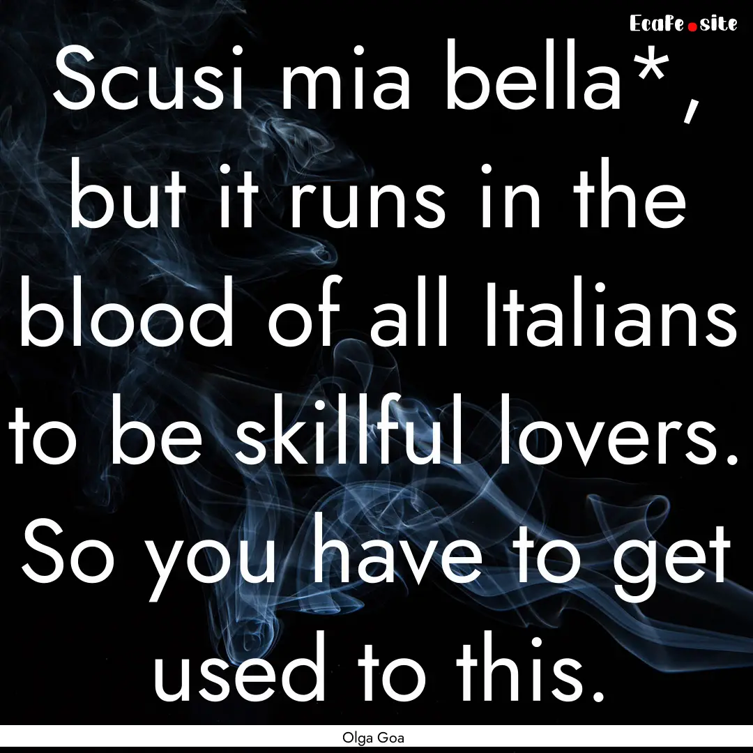 Scusi mia bella*, but it runs in the blood.... : Quote by Olga Goa