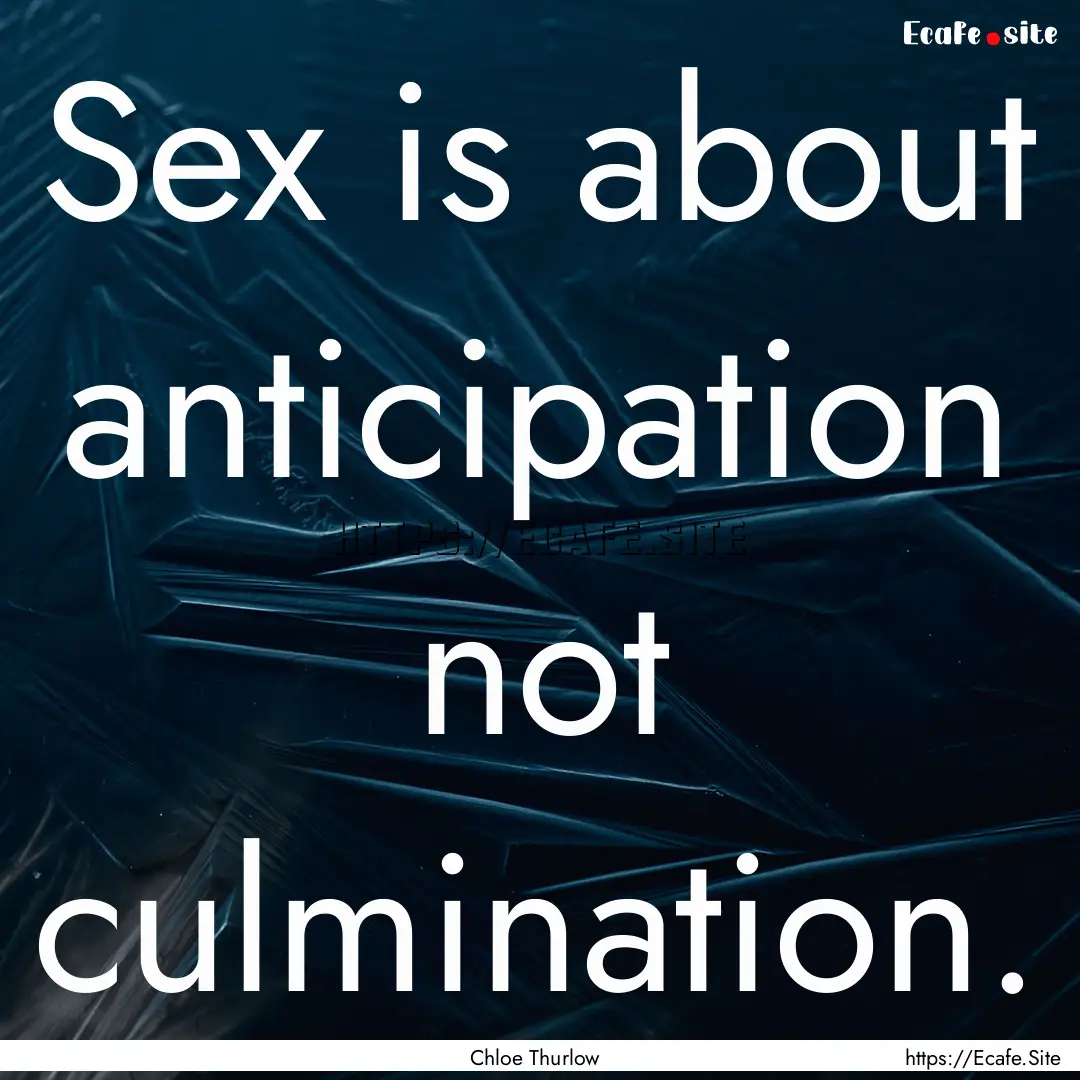 Sex is about anticipation not culmination..... : Quote by Chloe Thurlow