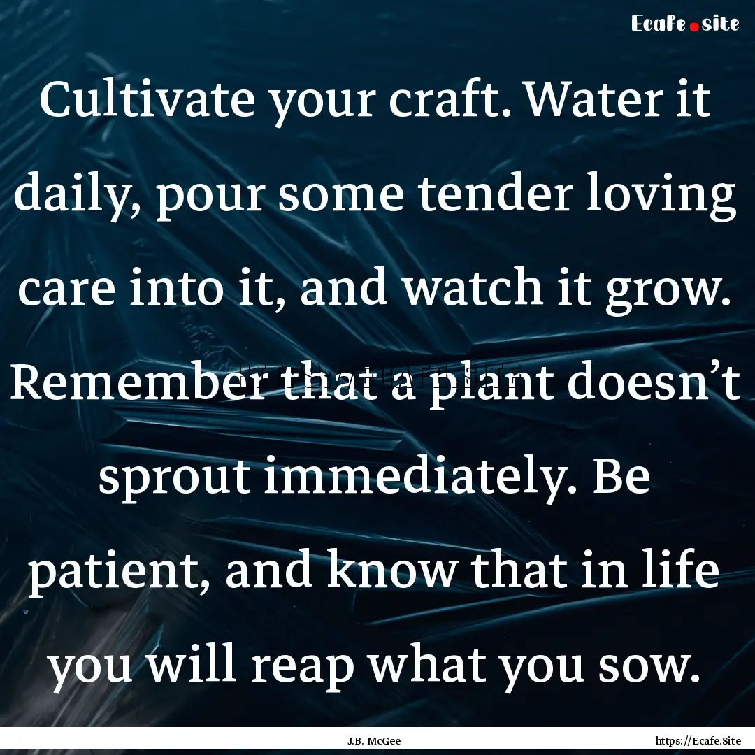 Cultivate your craft. Water it daily, pour.... : Quote by J.B. McGee