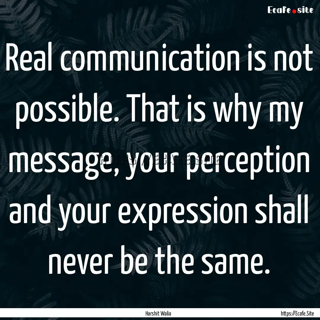 Real communication is not possible. That.... : Quote by Harshit Walia