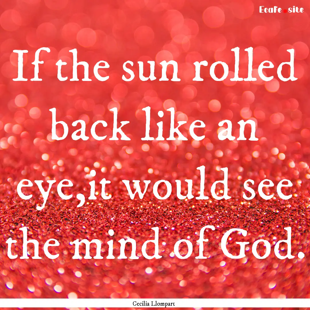 If the sun rolled back like an eye,it would.... : Quote by Cecilia Llompart