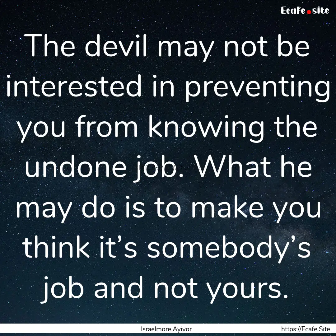 The devil may not be interested in preventing.... : Quote by Israelmore Ayivor