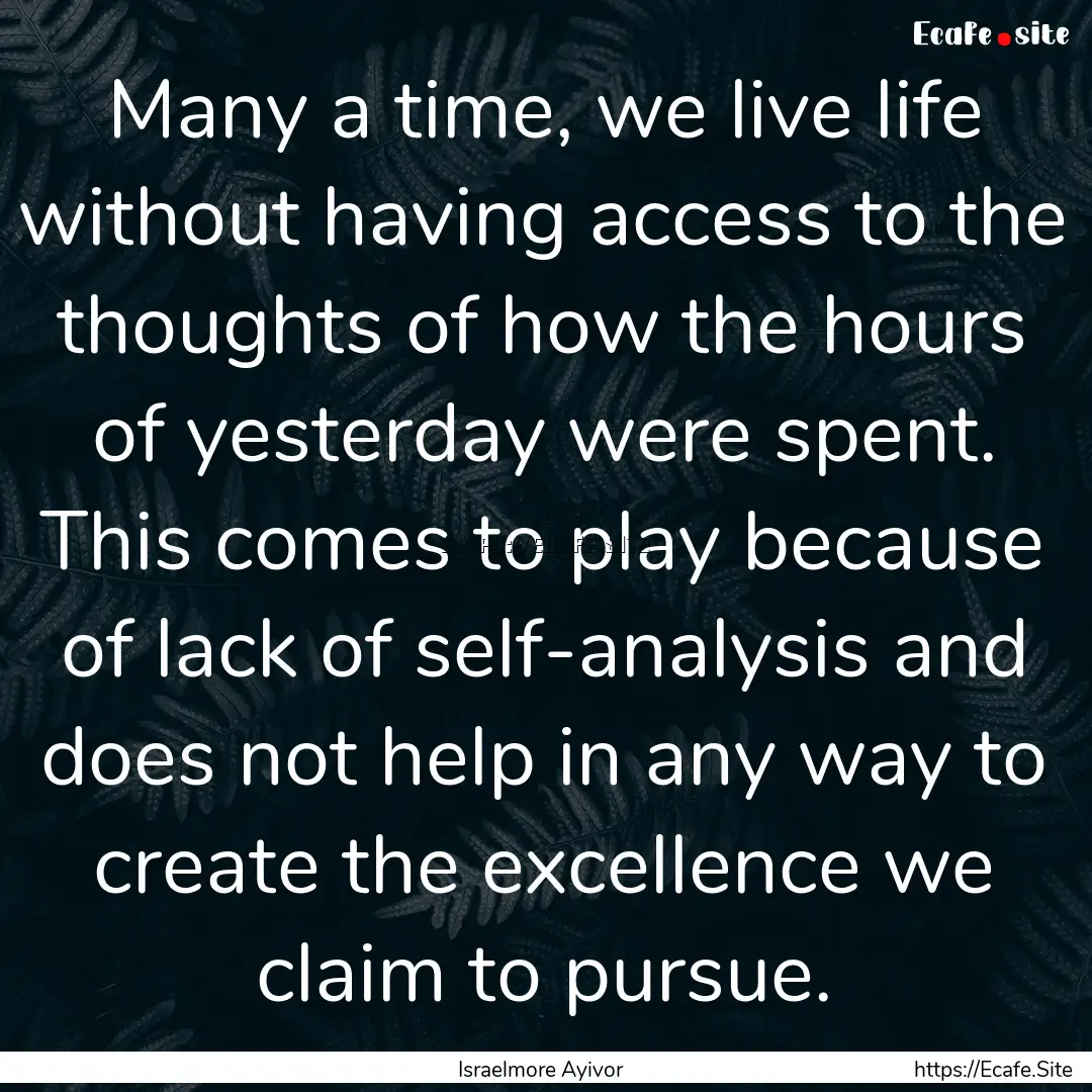 Many a time, we live life without having.... : Quote by Israelmore Ayivor